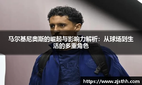 马尔基尼奥斯的崛起与影响力解析：从球场到生活的多重角色