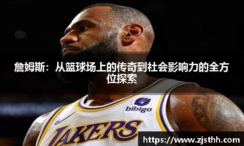 詹姆斯：从篮球场上的传奇到社会影响力的全方位探索