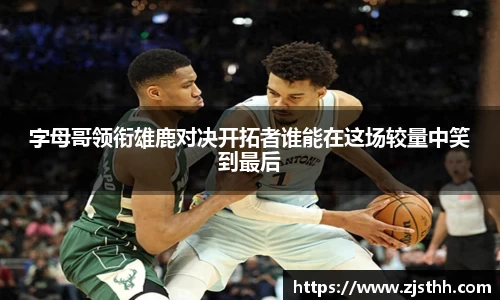 字母哥领衔雄鹿对决开拓者谁能在这场较量中笑到最后