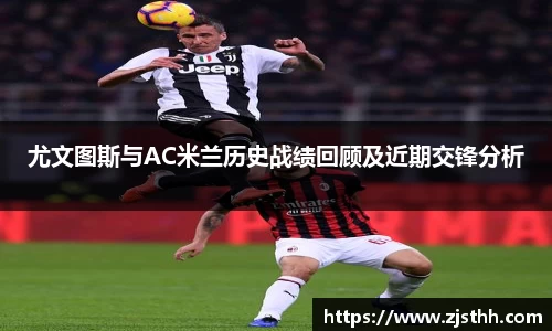 尤文图斯与AC米兰历史战绩回顾及近期交锋分析