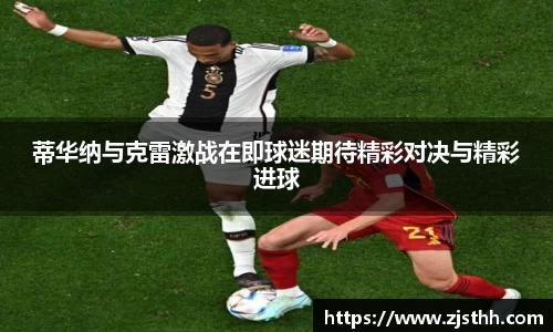 蒂华纳与克雷激战在即球迷期待精彩对决与精彩进球