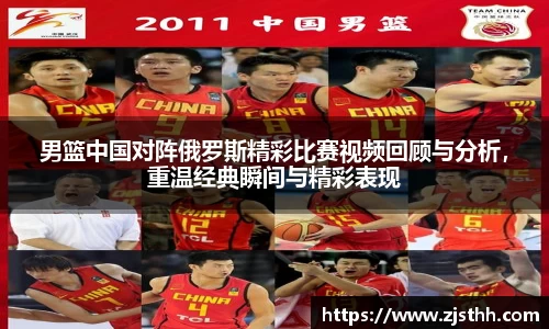 男篮中国对阵俄罗斯精彩比赛视频回顾与分析，重温经典瞬间与精彩表现