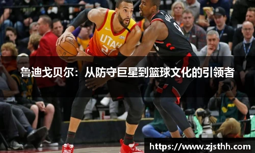 鲁迪戈贝尔：从防守巨星到篮球文化的引领者